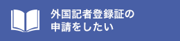 外国記者登録証の申請をしたい